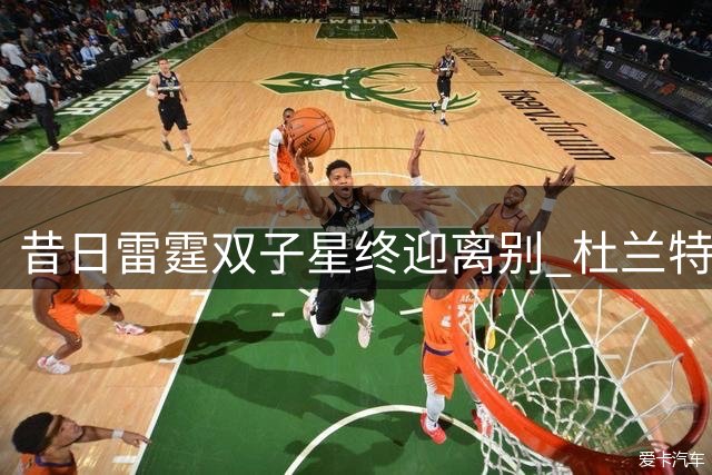 昔日雷霆双子星终迎离别 杜兰特谈威少退役感慨万千